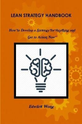 Lean Strategy Handbook: How to Develop a Strategy for Anything and Get to Action Now - Edward Wong - cover