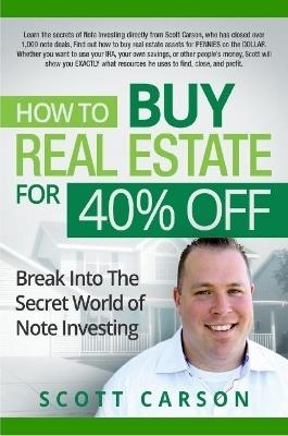 How to Buy Real Estate for 40%% Off: Break Into the Secret World of Note Investing - Scott Carson - cover