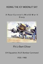 Riding The Icy Moonlit Sky. A Rear Gunner's World War II Diary: Flt Lt Bert Oliver, 514 Squadron, R.A.F. Bomber Command