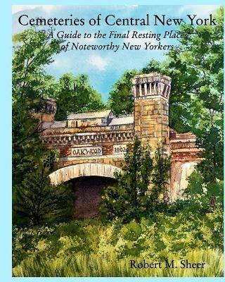 Cemeteries of Central New York: A Guide to the Final Resting Places of Noteworthy New Yorkers - Robert M Sheer - cover