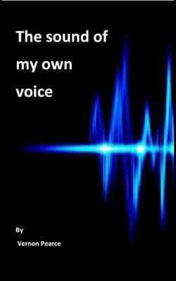 The Sound of My Own Voice: Radio presenting for amateurs - Vernon Pearce - cover
