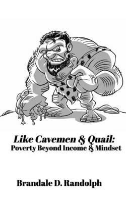 Like Cavemen & Quail: Poverty Beyond Income & Mindset - Brandale D Randolph - cover