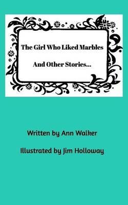 The Girl Who Liked Marbles And Other Stories... - Ann Walker - cover