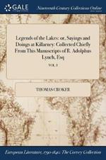 Legends of the Lakes: or, Sayings and Doings at Killarney: Collected Chiefly From This Manuscripts of R. Adolphus Lynch, Esq; VOL. I