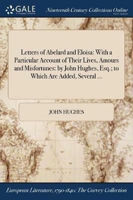 Letters of Abelard and Eloisa: With a Particular Account of Their Lives, Amours and Misfortunes: By John Hughes, Esq.; To Which Are Added, Several ... - John Hughes - cover