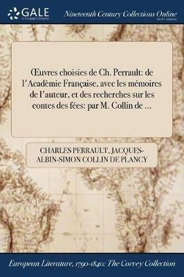 OEuvres choisies de Ch. Perrault: de l'Academie Francaise, avec les memoires de l'auteur, et des recherches sur les contes des fees: par M. Collin de ... - Charles Perrault,Jacques-Albin-Simon Collin De Plancy - cover