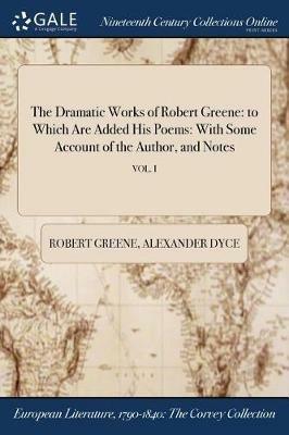 The Dramatic Works of Robert Greene: to Which Are Added His Poems: With Some Account of the Author, and Notes; VOL. I - Robert Greene,Alexander Dyce - cover