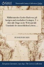 Mildheimisches Lieder-Buch von 518 lustigen und ernsthaften Gesangen. T. 1: uber alle Dinge in der Welt und alle Umstande des menschlichen Lebens, ...