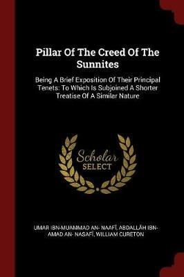 Pillar of the Creed of the Sunnites: Being a Brief Exposition of Their Principal Tenets: To Which Is Subjoined a Shorter Treatise of a Similar Nature - William Cureton - cover