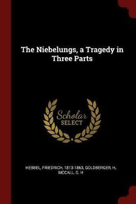 The Niebelungs, a Tragedy in Three Parts - Friedrich Hebbel,H Goldberger,G H McCall - cover