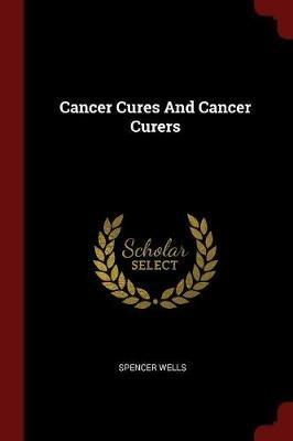 Cancer Cures and Cancer Curers - Spencer Wells - cover