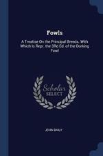 Fowls: A Treatise on the Principal Breeds. with Which Is Repr. the 3rd Ed. of the Dorking Fowl