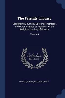 The Friends' Library: Comprising Journals, Doctrinal Treatises, and Other Writings of Members of the Religious Society of Friends; Volume 9 - Thomas Evans,William Evans - cover