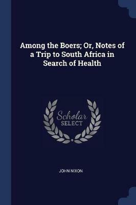 Among the Boers; Or, Notes of a Trip to South Africa in Search of Health - John Nixon - cover