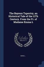 The Bayeux Tapestry, an Historical Tale of the 11th Century. from the Fr. of Madame Emma L