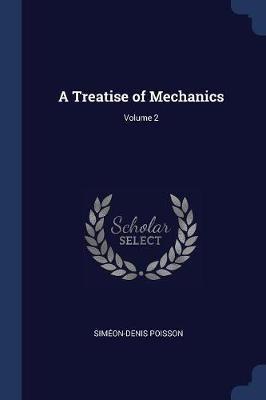 A Treatise of Mechanics; Volume 2 - Simeon-Denis Poisson - cover