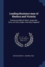 Leading Business Men of Nashua and Vicinity: Embracing Milford, Wilton, Greenville, Derry and Derry Depot, Also East Pepperell