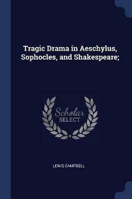 Tragic Drama in Aeschylus, Sophocles, and Shakespeare; - Lewis Campbell - cover