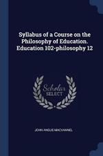 Syllabus of a Course on the Philosophy of Education. Education 102-Philosophy 12