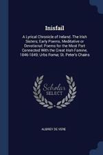 Inisfail: A Lyrical Chronicle of Ireland. the Irish Sisters; Early Poems, Meditative or Devotional; Poems for the Most Part Connected with the Great Irish Famine, 1846-1849; Urbs Roma; St. Peter's Chains