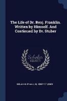 The Life of Dr. Benj. Franklin. Written by Himself. and Continued by Dr. Stuber - Benjamin Franklin,Henry Stueber - cover