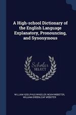 A High-School Dictionary of the English Language Explanatory, Pronouncing, and Synonymous