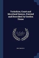 Yorkshire; Coast and Moorland Scenes, Painted and Described by Gordon Home - Gordon Home - cover