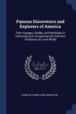 Famous Discoverers and Explorers of America: Their Voyages, Battles, and Hardships in Traversing and Conquering the Unknown Territories of a New World - Charles Haven Ladd Johnston - cover