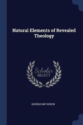 Natural Elements of Revealed Theology - George Matheson - cover