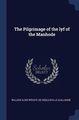 The Pilgrimage of the Lyf of the Manhode - William Aldis Wright,Guillaume De Guileville - cover