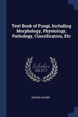 Text Book of Fungi, Including Morphology, Physiology, Pathology, Classification, Etc - George Massee - cover