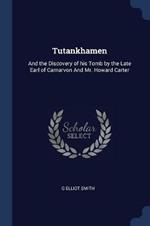 Tutankhamen: And the Discovery of His Tomb by the Late Earl of Carnarvon and Mr. Howard Carter