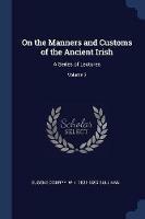 On the Manners and Customs of the Ancient Irish: A Series of Lectures; Volume 3 - Eugene O'Curry,W K 1821-1890 Sullivan - cover