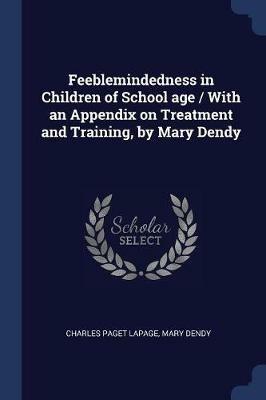 Feeblemindedness in Children of School Age / With an Appendix on Treatment and Training, by Mary Dendy - Charles Paget Lapage,Mary Dendy - cover