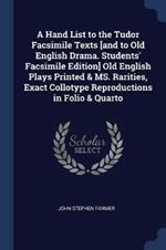 A Hand List to the Tudor Facsimile Texts [and to Old English Drama. Students' Facsimile Edition] Old English Plays Printed & Ms. Rarities, Exact Collotype Reproductions in Folio & Quarto
