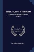 Stops, Or, How to Punctuate: A Practical Handbook for Writers and Students