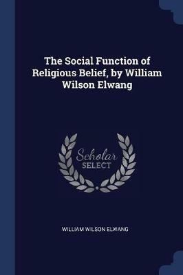 The Social Function of Religious Belief, by William Wilson Elwang - William Wilson Elwang - cover