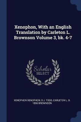 Xenophon, with an English Translation by Carleton L. Brownson Volume 3, Bk. 4-7 - Xenophon Xenophon,O J Todd,Carleton L B 1866 Brownson - cover