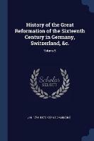 History of the Great Reformation of the Sixteenth Century in Germany, Switzerland,   Volume 5