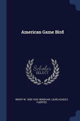 American Game Bird - Henry W 1850-1930 Henshaw,Louis Agassiz Fuertes - cover