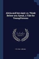 Alicia and Her Aunt; Or, Think Before You Speak, a Tale for Young Persons - 1770-1844 Hofland - cover