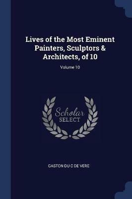 Lives of the Most Eminent Painters, Sculptors & Architects, of 10; Volume 10 - Gaston Du C de Vere - cover