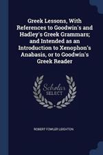Greek Lessons, with References to Goodwin's and Hadley's Greek Grammars; And Intended as an Introduction to Xenophon's Anabasis, or to Goodwin's Greek Reader