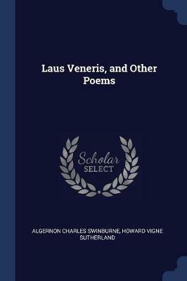 Laus Veneris, and Other Poems - Algernon Charles Swinburne,Howard Vigne Sutherland - cover