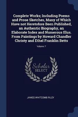 Complete Works; Including Poems and Prose Sketches, Many of Which Have Not Heretofore Been Published, an Authentic Biography, an Elaborate Index and Numerous Illus. from Paintings by Howard Chandler Christy and Ethel Franklin Betts; Volume 7 - James Whitcomb Riley - cover