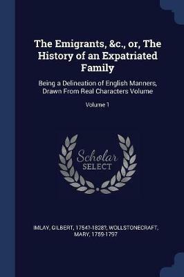 The Emigrants, &c., Or, the History of an Expatriated Family: Being a Delineation of English Manners, Drawn from Real Characters Volume; Volume 1 - Gilbert Imlay,Wollstonecraft Mary 1759-1797 - cover