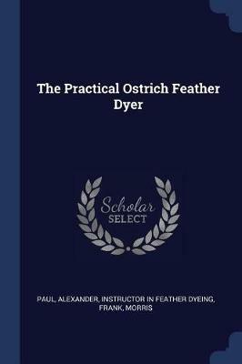 The Practical Ostrich Feather Dyer - Frank Morris - cover