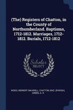 (The) Registers of Chatton, in the County of Northumberland. Baptisms, 1712-1812. Marriages, 1712-1812. Burials, 1712-1812