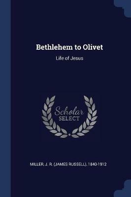 Bethlehem to Olivet: Life of Jesus - J R 1840-1912 Miller - cover