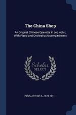 The China Shop: An Original Chinese Operetta in Two Acts; With Piano and Orchestra Accompaniment